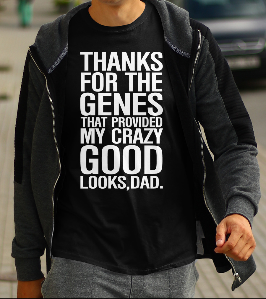 THANKS FOR THE GENES THAT PROVIDED MY CRAZY GOOD LOOKS DAD T-Shirt