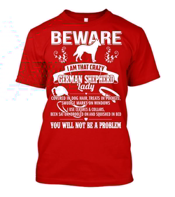 BEWARE I Am That Crazy German Shepherd Lady Covered In Dog Hair Treats In Pockets Smudge Marks On Windows You Will Not Be A Problem T-Shirt