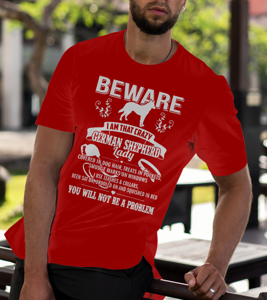 BEWARE I Am That Crazy German Shepherd Lady Covered In Dog Hair Treats In Pockets Smudge Marks On Windows You Will Not Be A Problem T-Shirt