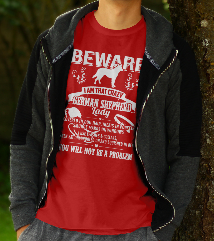 BEWARE I Am That Crazy German Shepherd Lady Covered In Dog Hair Treats In Pockets Smudge Marks On Windows You Will Not Be A Problem T-Shirt
