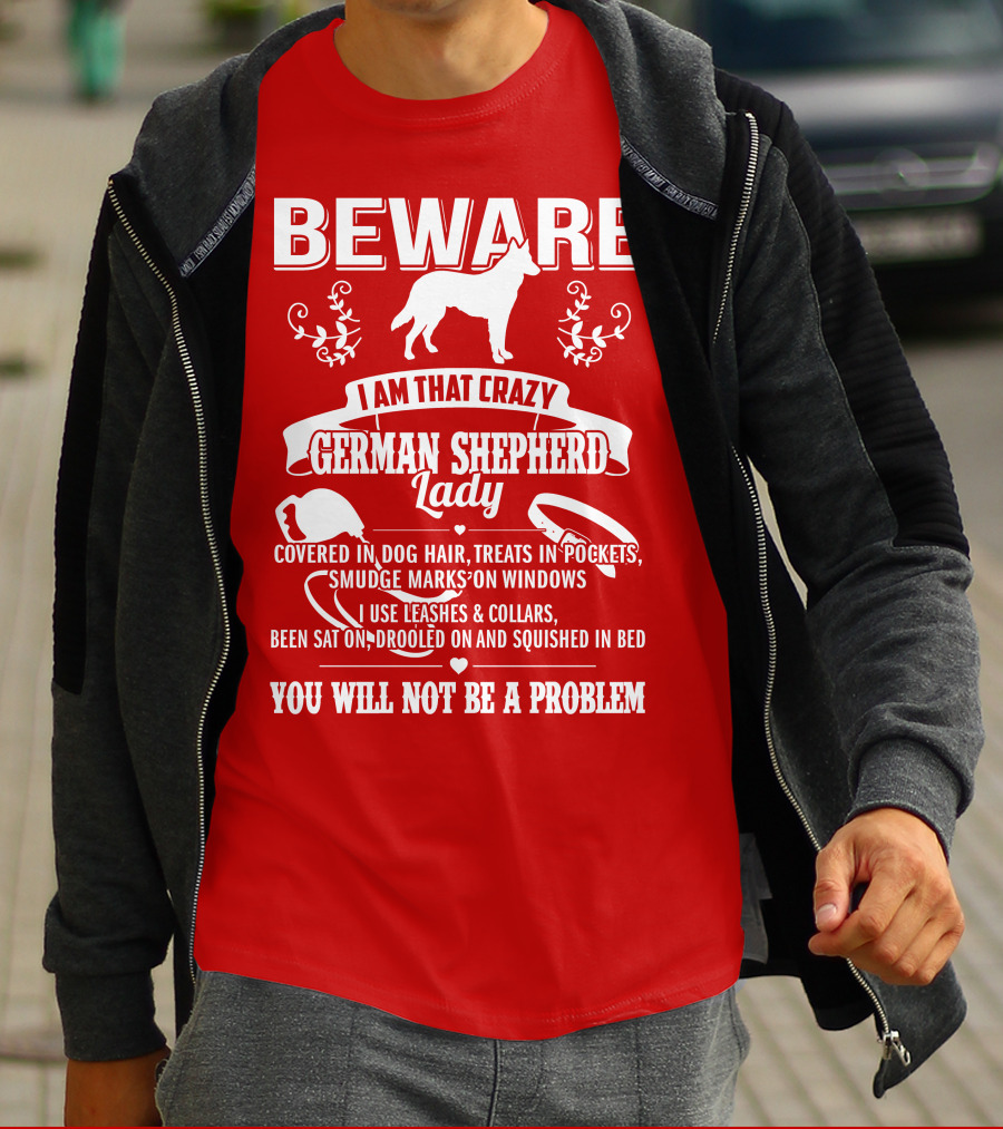 BEWARE I Am That Crazy German Shepherd Lady Covered In Dog Hair Treats In Pockets Smudge Marks On Windows You Will Not Be A Problem T-Shirt