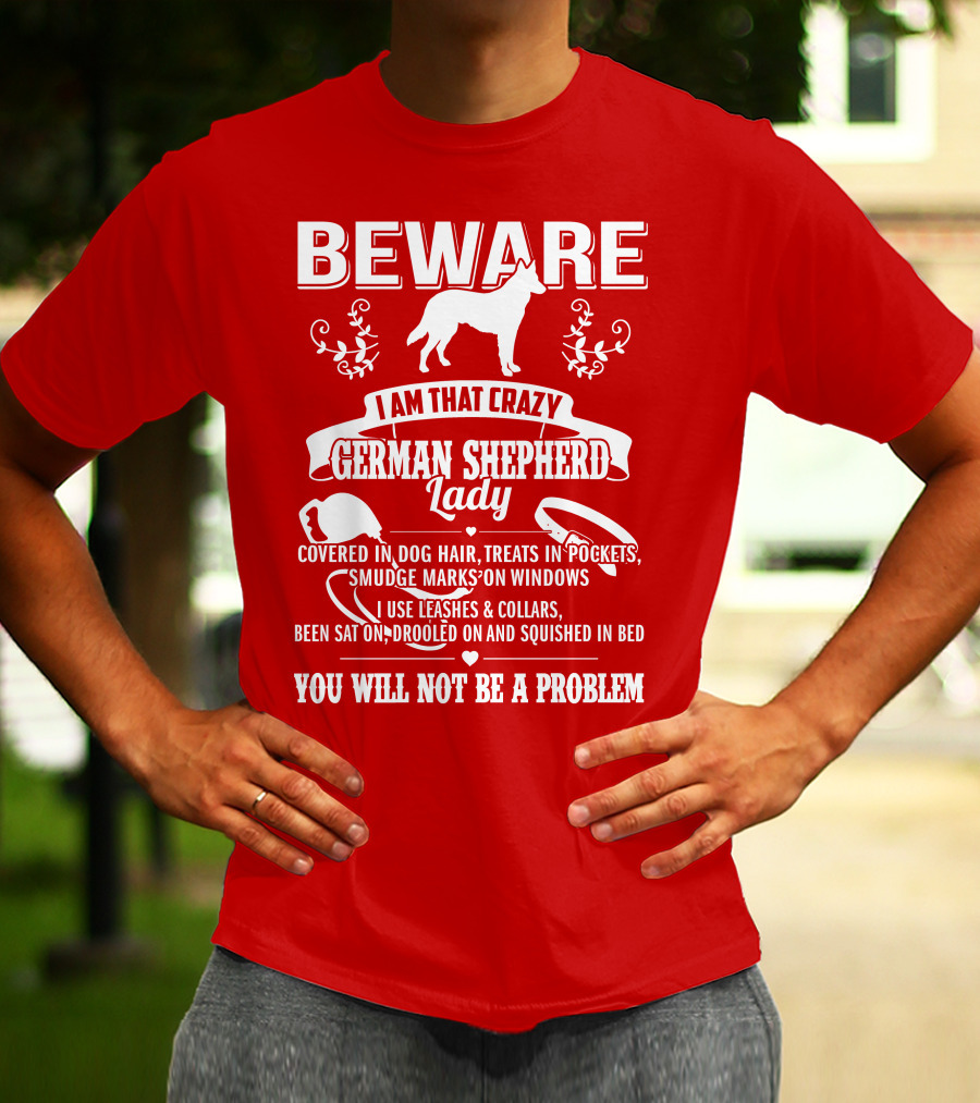 BEWARE I Am That Crazy German Shepherd Lady Covered In Dog Hair Treats In Pockets Smudge Marks On Windows You Will Not Be A Problem T-Shirt