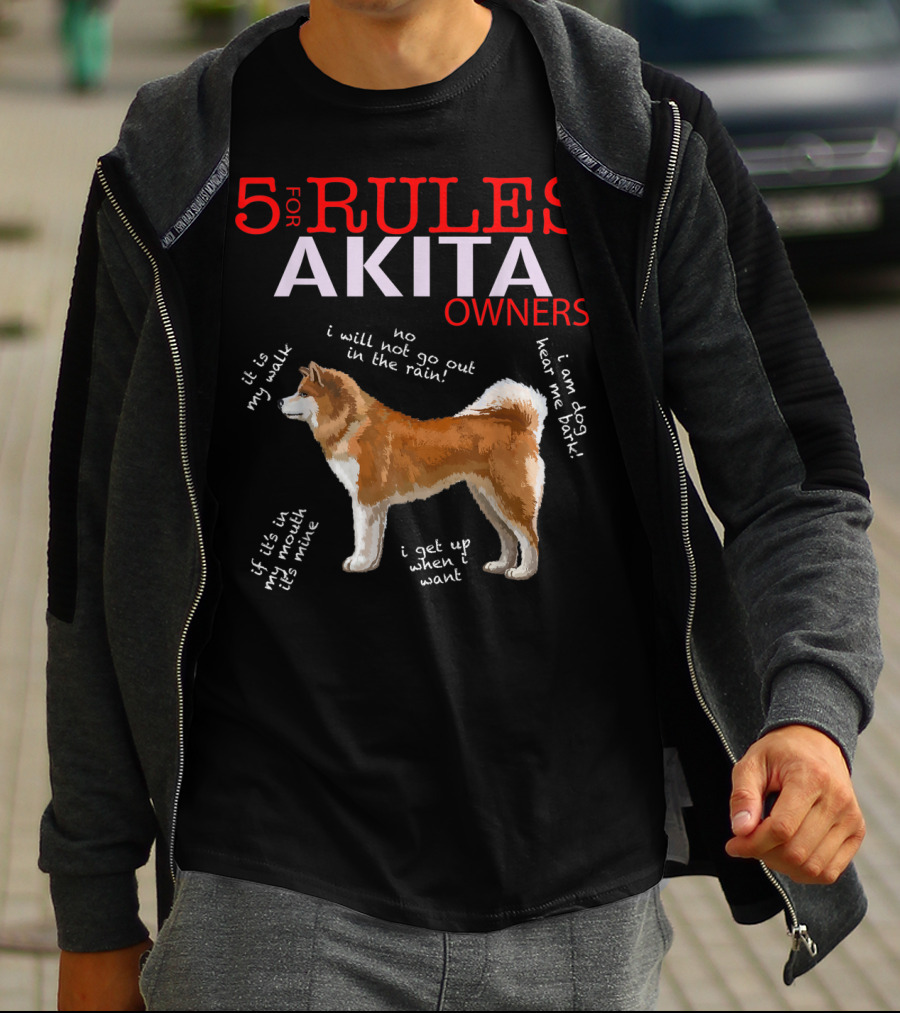 5 Rules For Akita Owners No I Will Not Go Out In The Rain It Is My Walk I Am Dog Hear Me Bark If It Is In My Mouth It Is Mine I Get Up When I Want T-Shirt