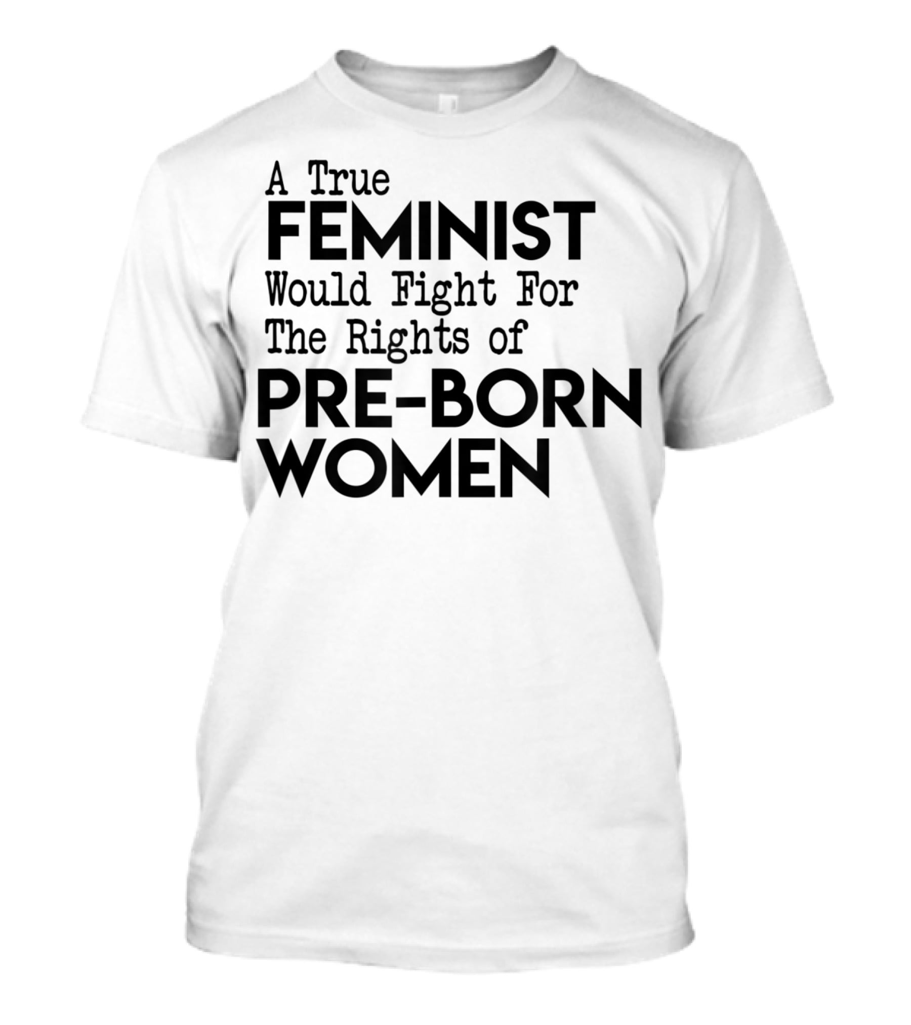 A True Feminist Would Fight For The Rights Of Pre-Born Women T-Shirt