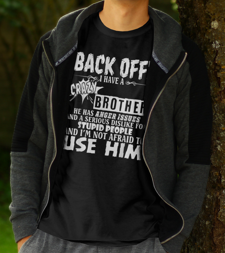 Back Off I Have A Crazy Brother He Has Anger Issues And A Serious Dislike For Stupid People And I'm Not Afraid To Use Him T-Shirt