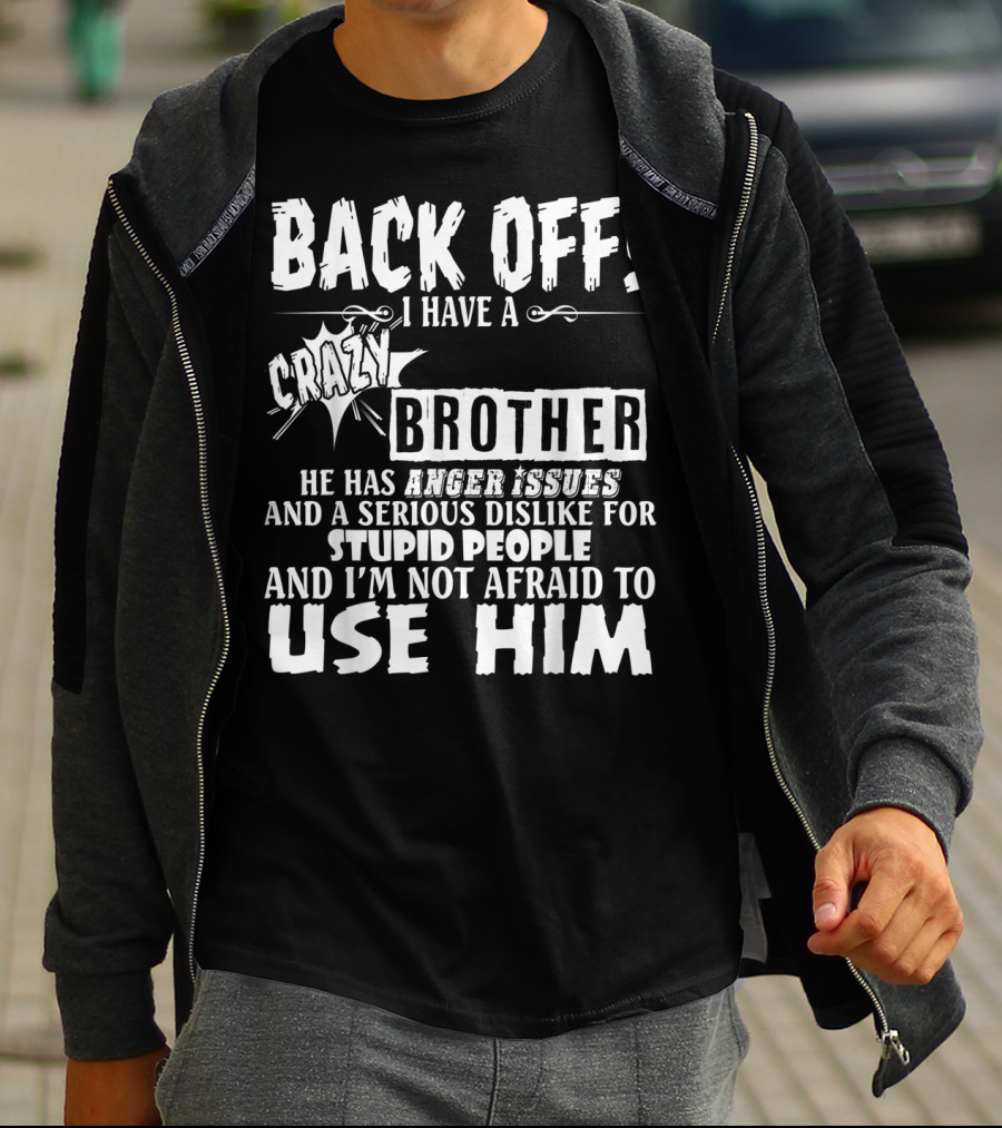 Back Off I Have A Crazy Brother He Has Anger Issues And A Serious Dislike For Stupid People And I'm Not Afraid To Use Him T-Shirt