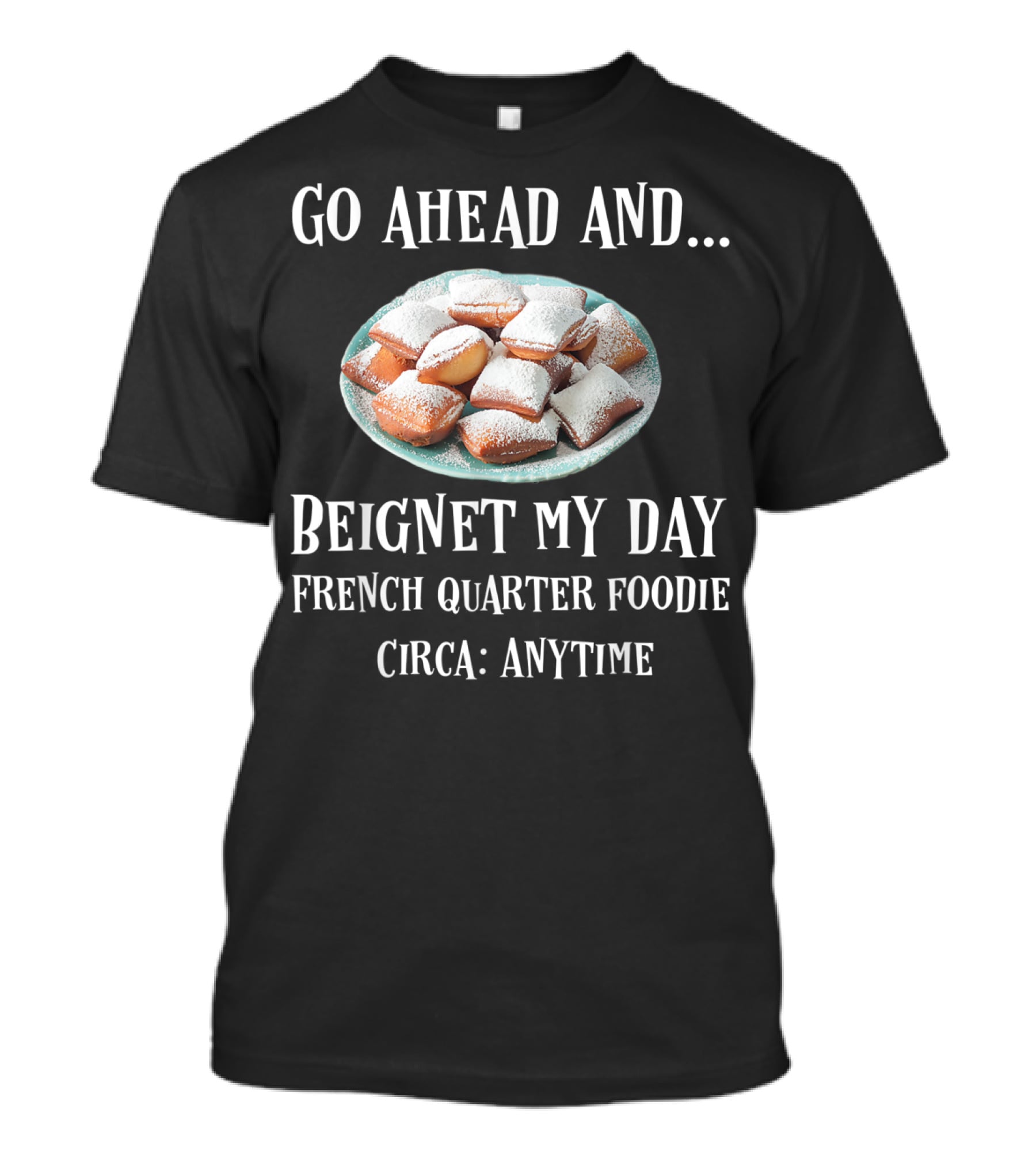 Go Ahead And Beignet My Day French Quarter Foodie Circa Anytime T-Shirt