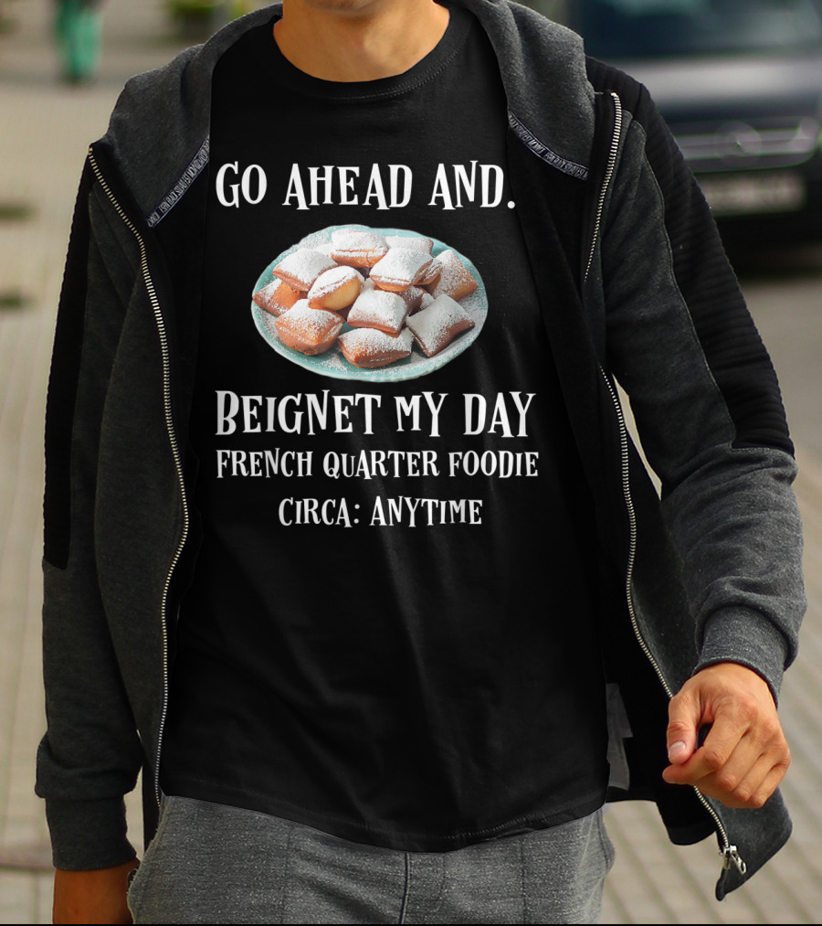 Go Ahead And Beignet My Day French Quarter Foodie Circa Anytime T-Shirt