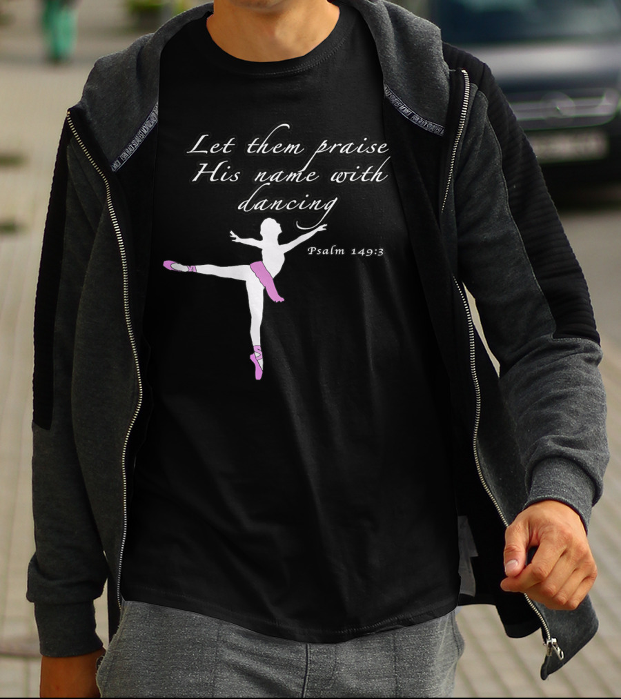 Let Them Praise His Name With Dancing Psalm 149:3 Christian Ballet Praise God Dance Ballerina T-Shirt