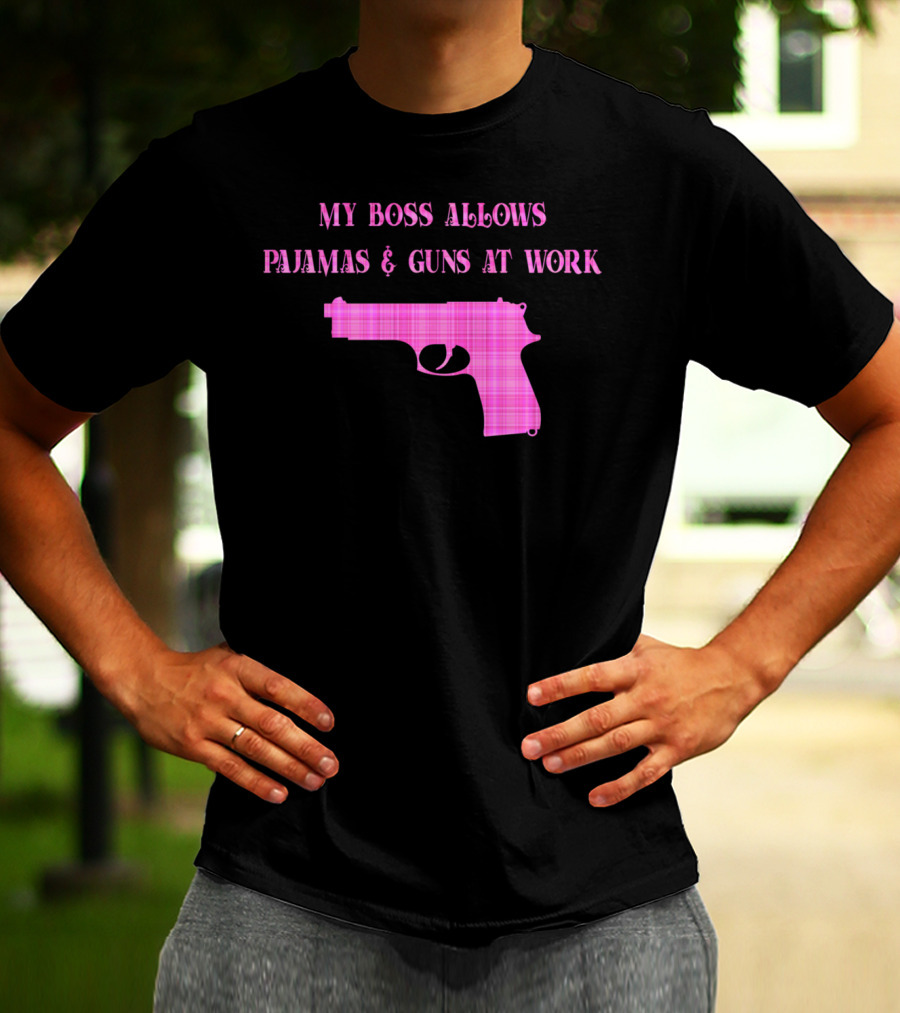 My Boss Allows Pajamas And Guns At Work T-Shirt