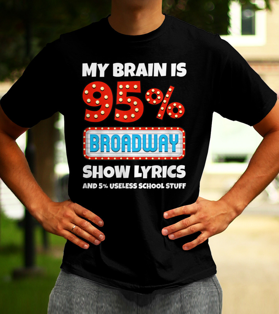 My Brain Is 95% Broadway Show Lyrics And 5% Useless School Stuff T-Shirt