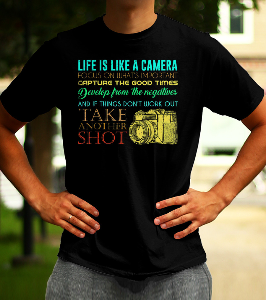Life Is Like A Camera Focus On What's Important Capture The Good Times Develop From The Negatives Take Another Shot T-Shirt