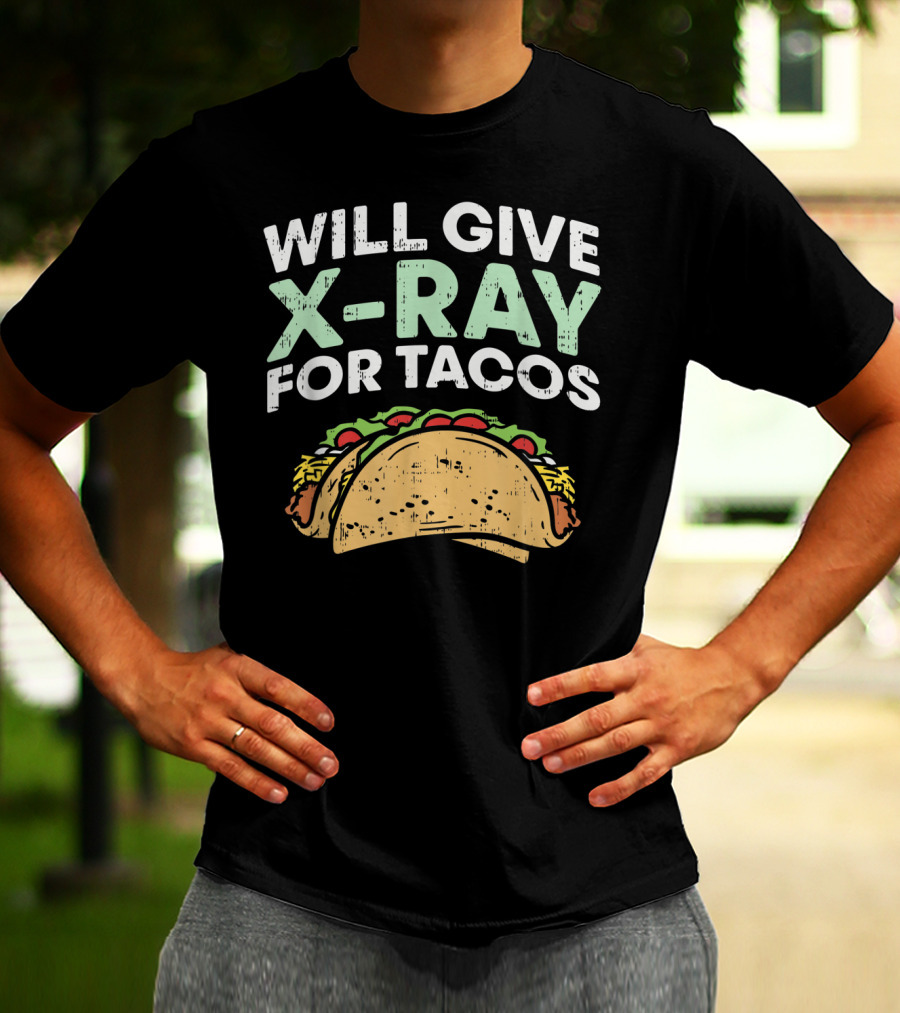 Xray Tech Radiology Will Give X Ray For Tacos T-Shirt