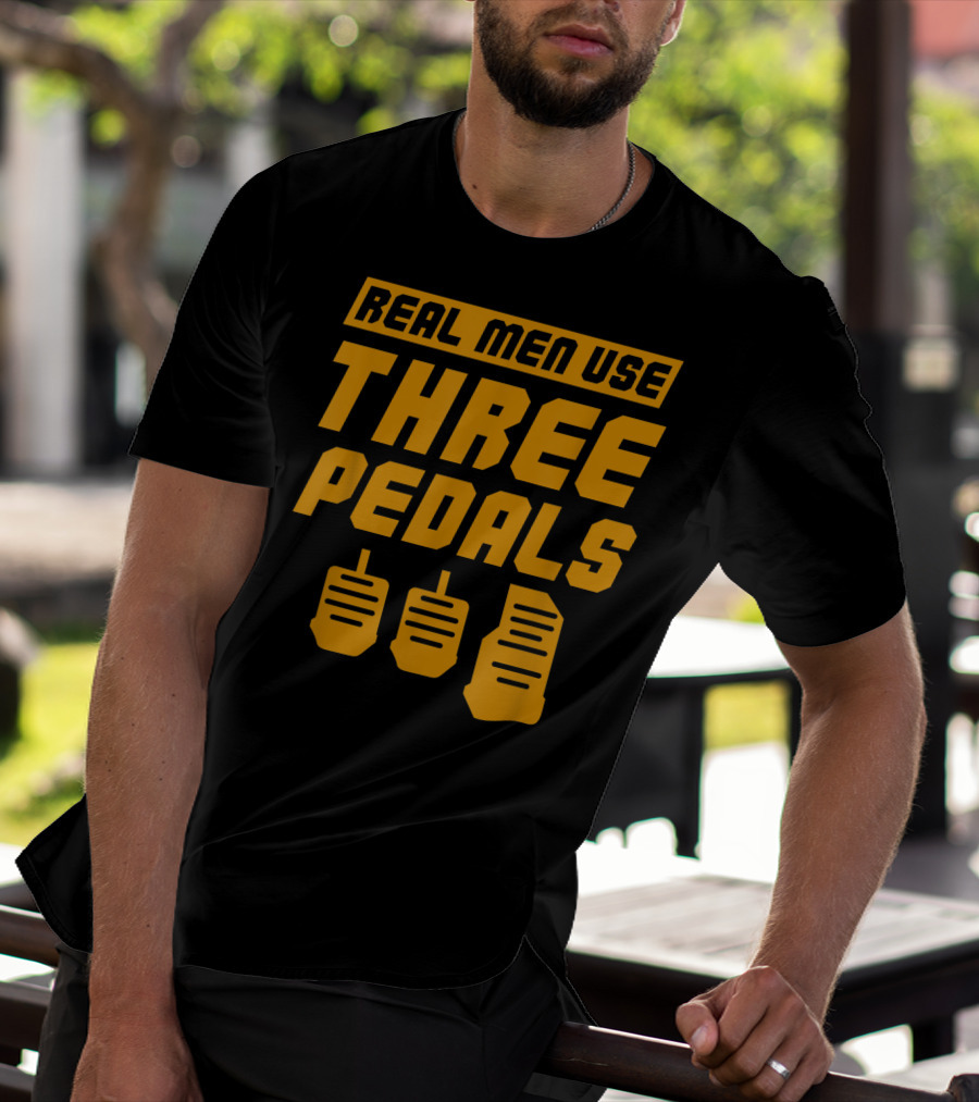 Real Men Use Three Pedals Car Guy Three Pedals T-Shirt