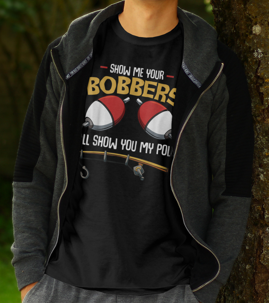 Show Me Your Bobbers I'll Show You My Pole Funny Fisherman T-Shirt