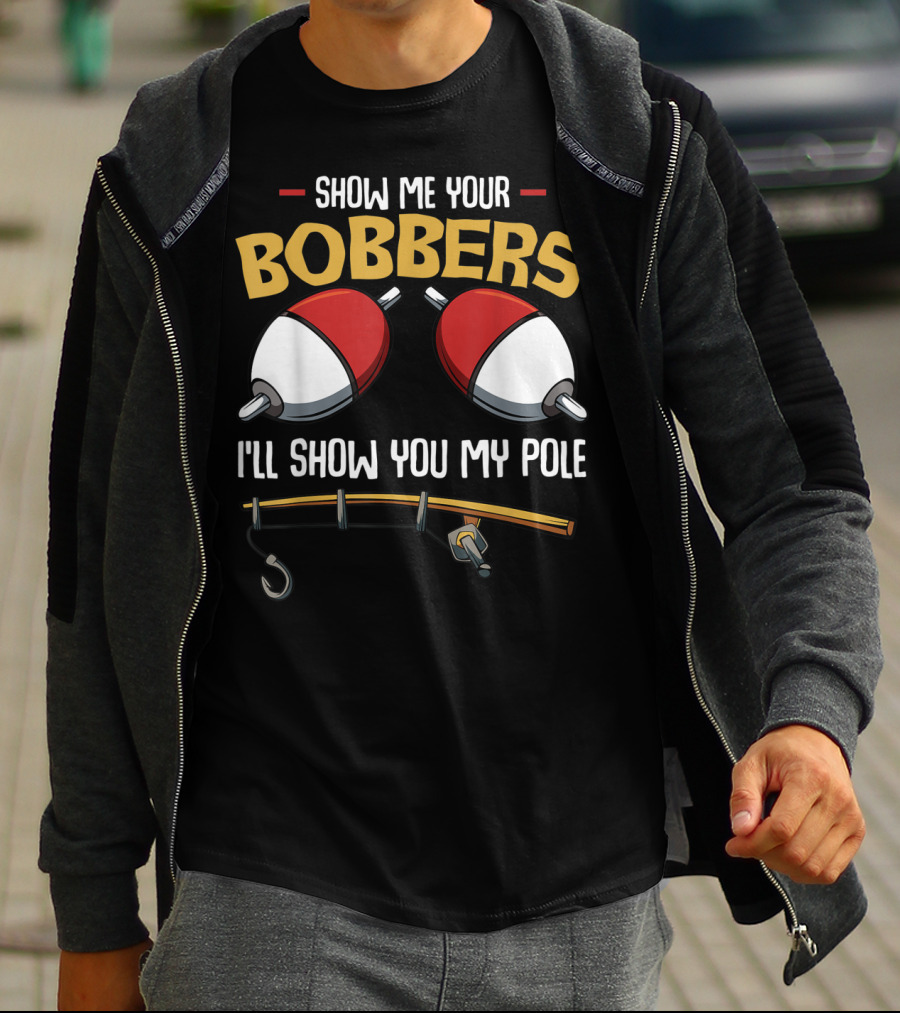 Show Me Your Bobbers I'll Show You My Pole Funny Fisherman T-Shirt