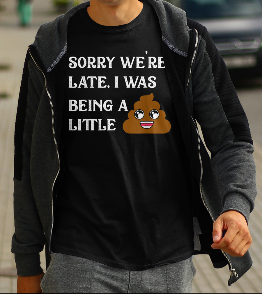 Sorry We're Late I Was Being A Little Poop Emoji Fun T-Shirt