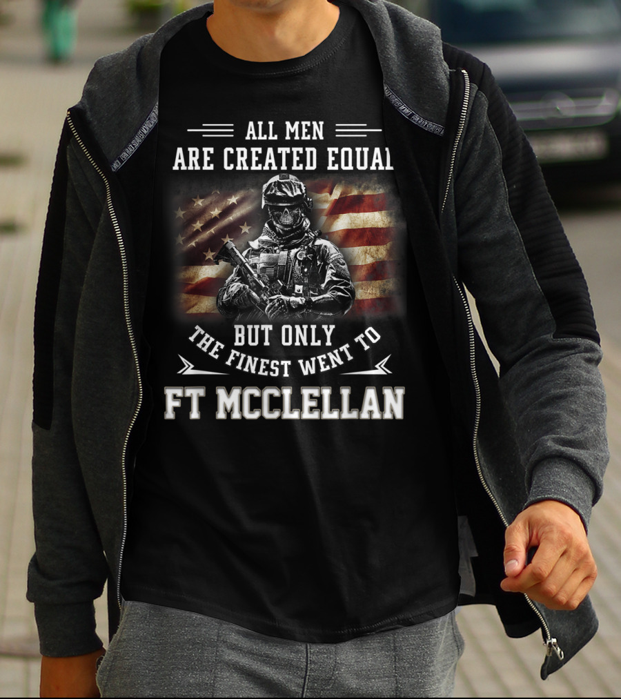 All Men Are Created Equal But Only The Finest Went To Ft McClellan T-Shirt