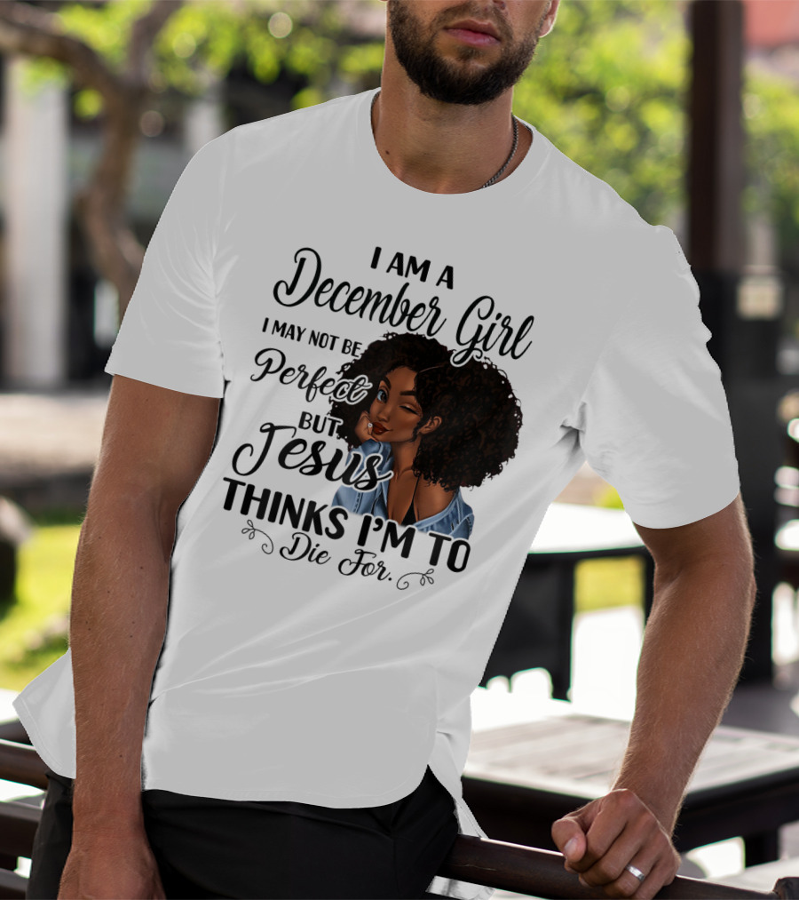 I Am A December Girl I May Not Be Perfect But Jesus Thinks I'm To Die For T-Shirt