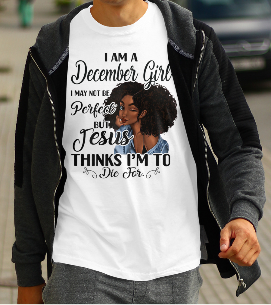 I Am A December Girl I May Not Be Perfect But Jesus Thinks I'm To Die For T-Shirt