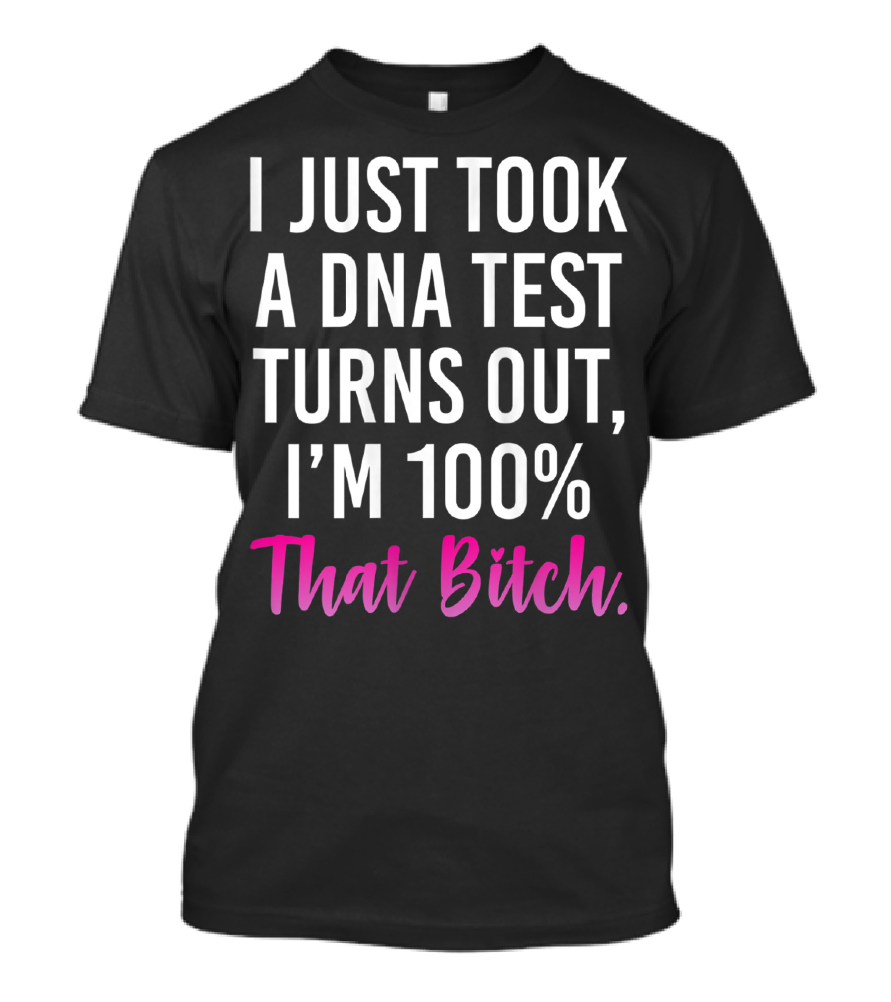 I Just Took A Dna Test Turns Out I'm 100% That Bitch T-Shirt