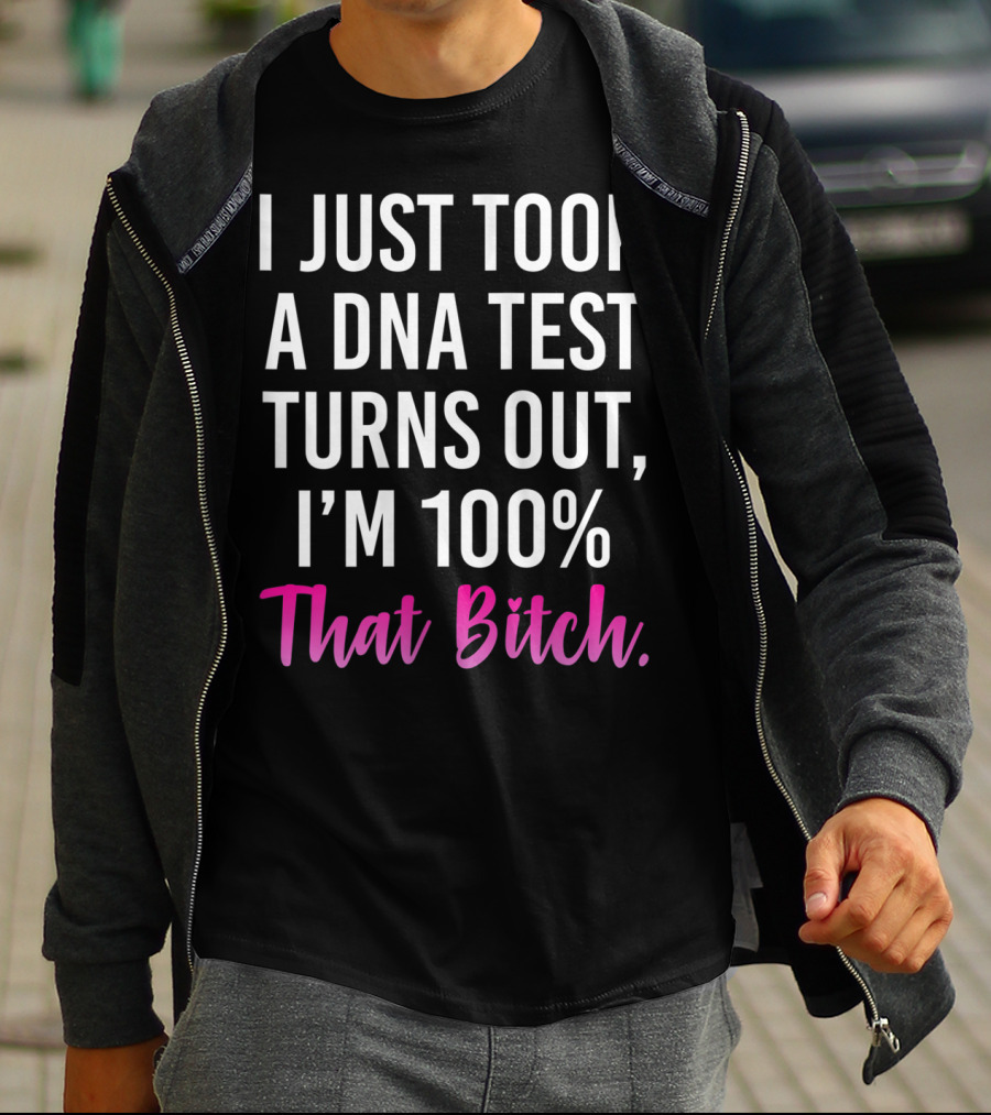 I Just Took A Dna Test Turns Out I'm 100% That Bitch T-Shirt