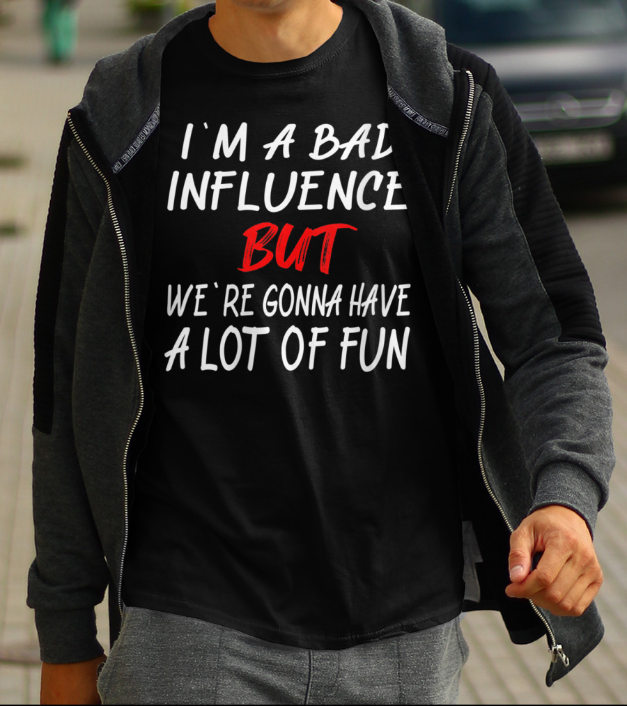 I'm A Bad Influence But We're Gonna Have A Lot Of Fun T-Shirt