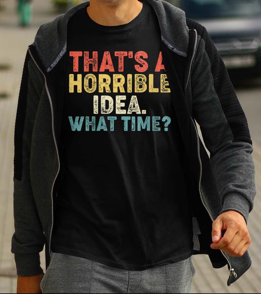 THAT'S A HORRIBLE IDEA WHAT TIME? T-Shirt