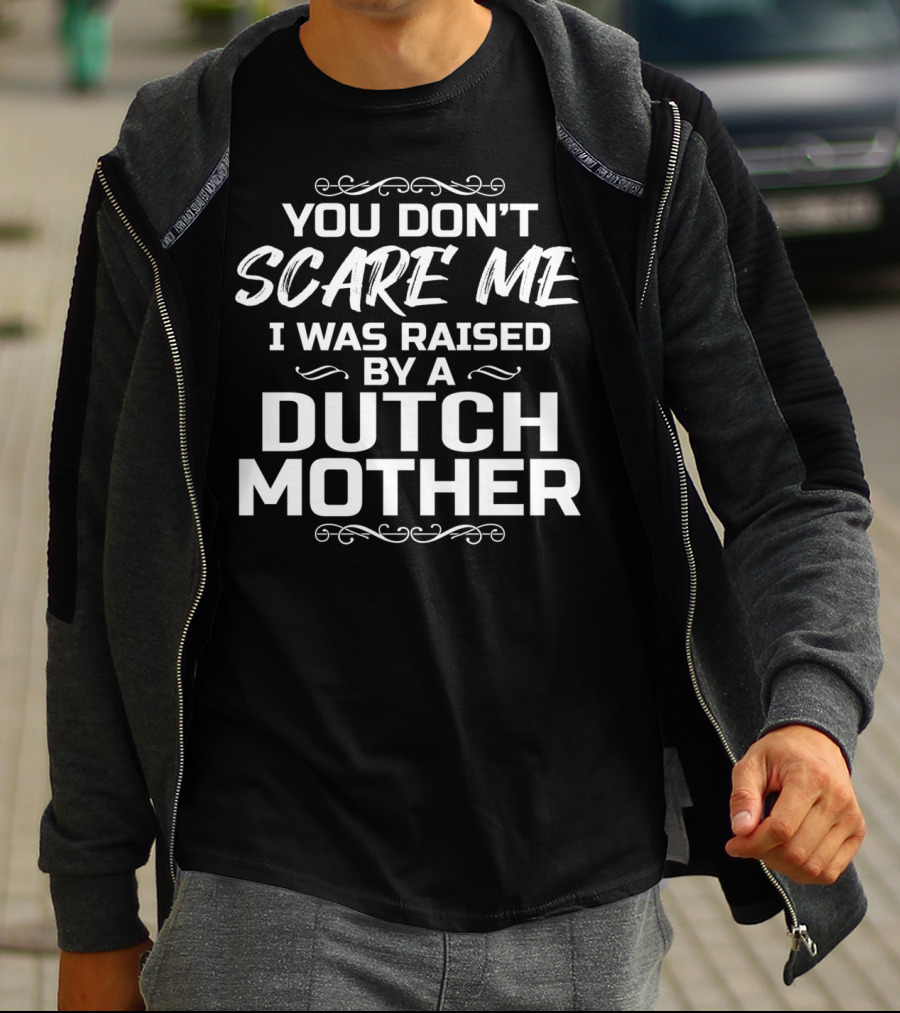YOU DON’T SCARE ME I WAS RAISED BY A DUTCH MOTHER T-Shirt