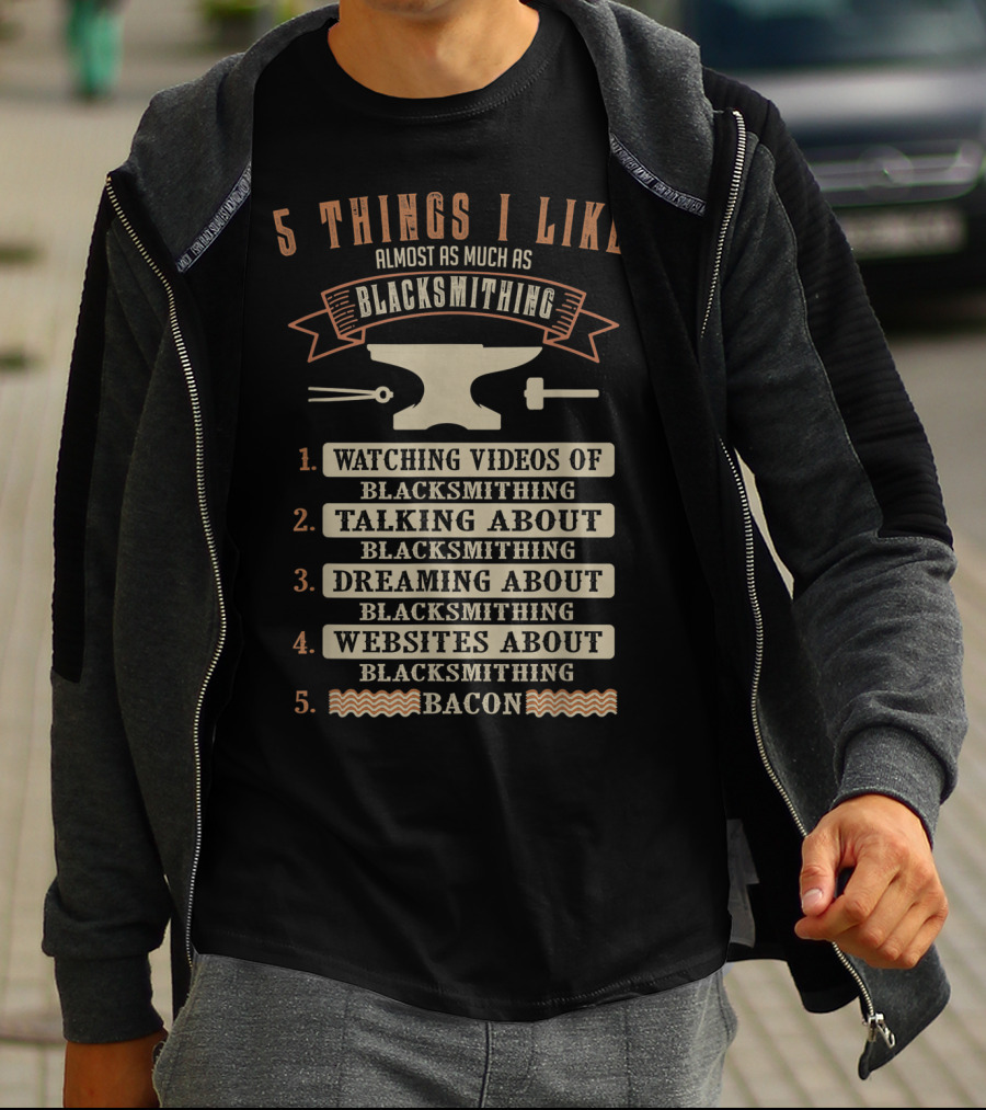 5 Things I Like Almost As Much As Blacksmithing Watching Videos Talking Dreaming Websites Bacon T-Shirt