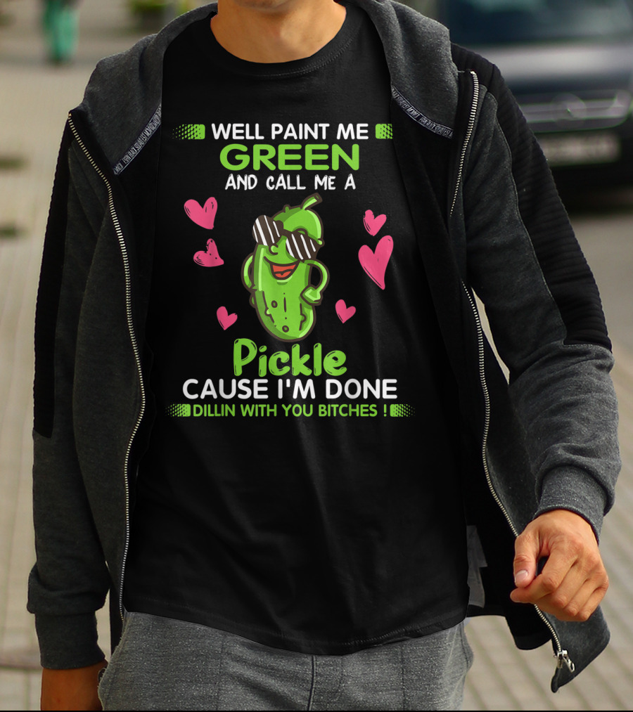 Well Paint Me Green And Call Me A Pickle Cause I'm Done Dillin With You Bitches T-Shirt