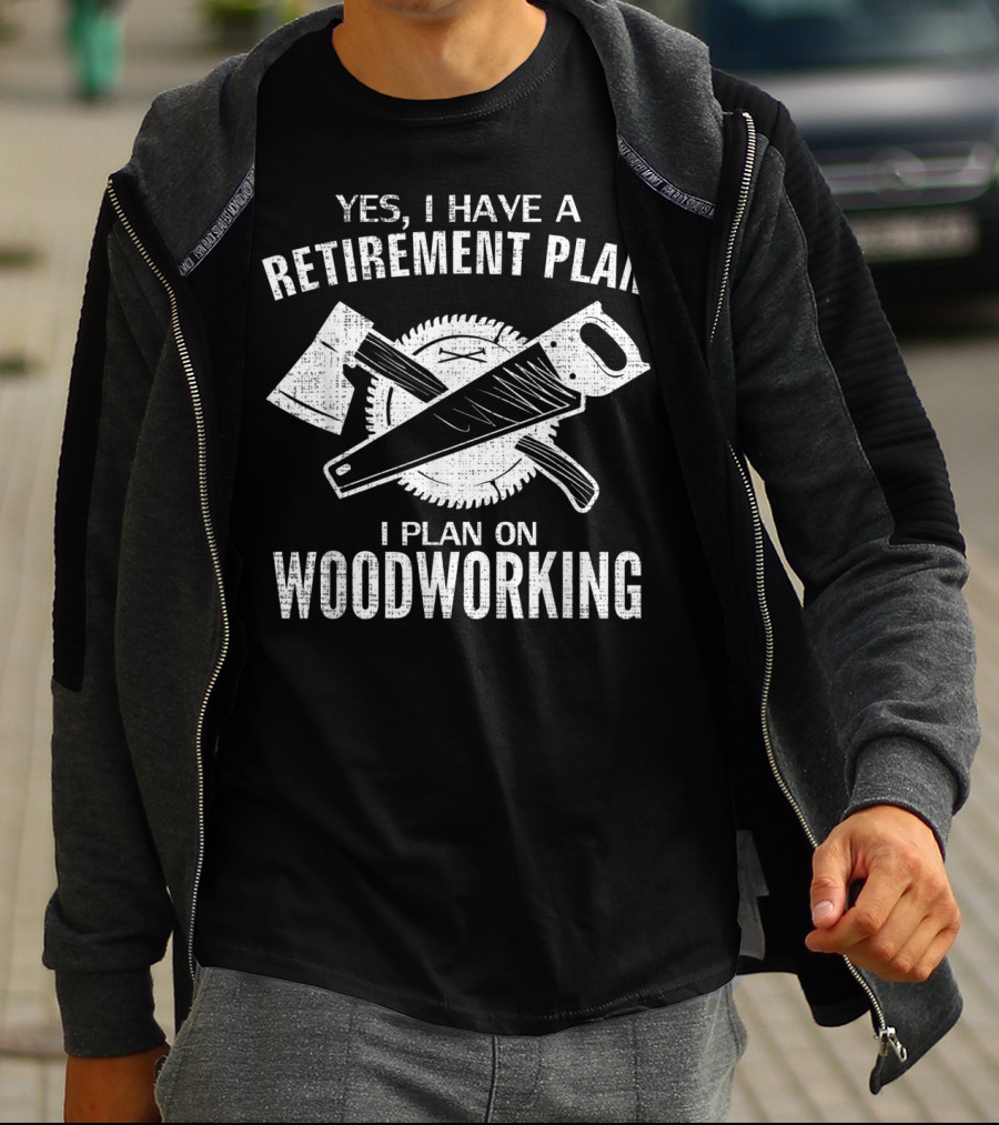 Yes I Have A Retirement Plan I Plan On Woodworking T-Shirt