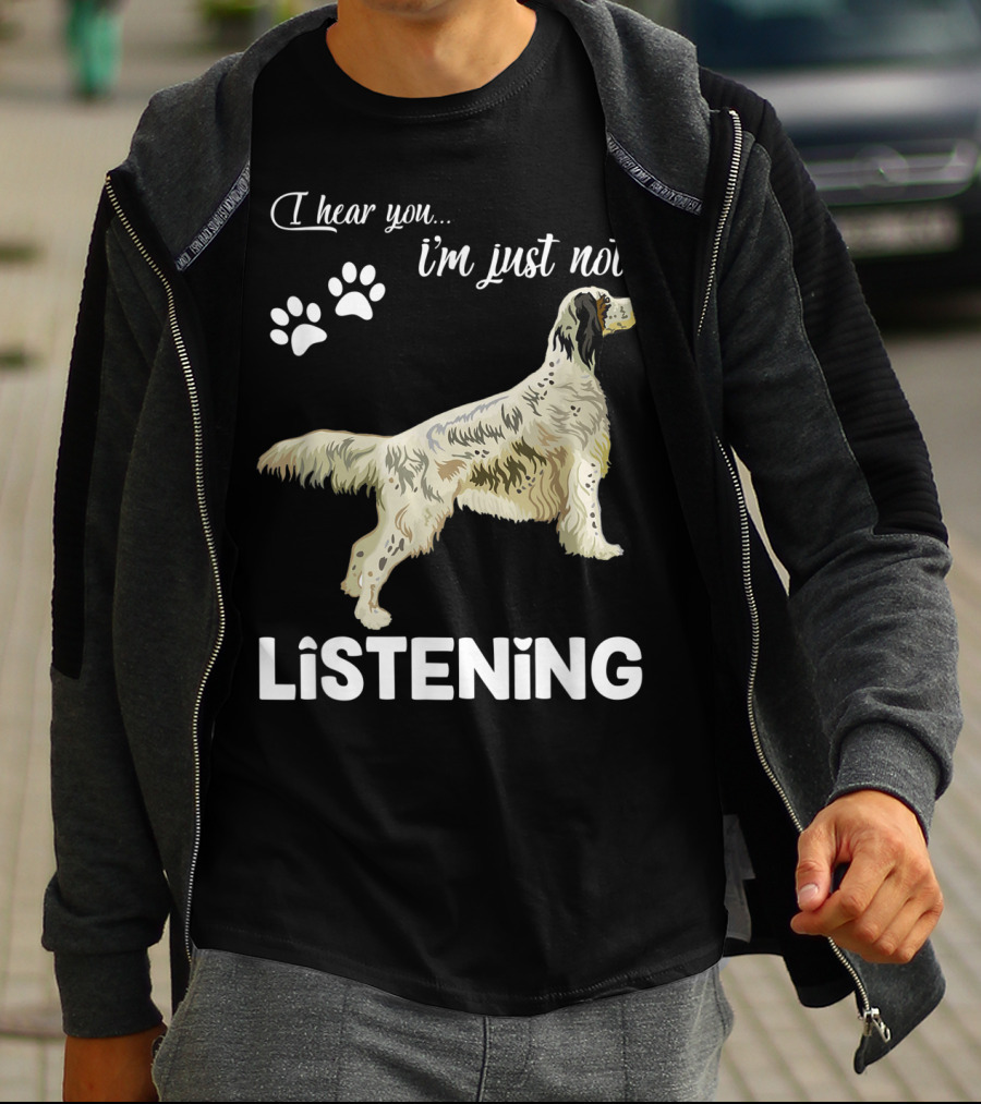 I Hear You I'm Just Not Listening English Setter T-Shirt