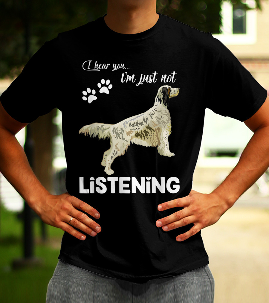 I Hear You I'm Just Not Listening English Setter T-Shirt