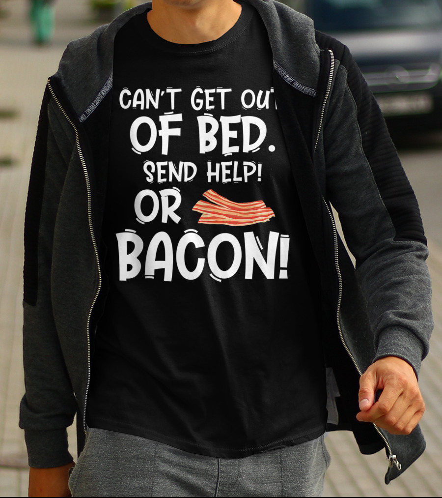 Can't Get Out Of Bed Send Help Or Bacon T-Shirt