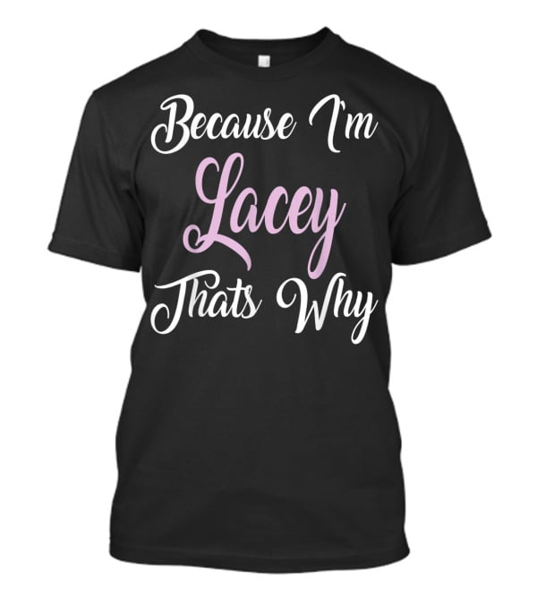 Because I'm Lacey That's Why Lacey Name T-Shirt