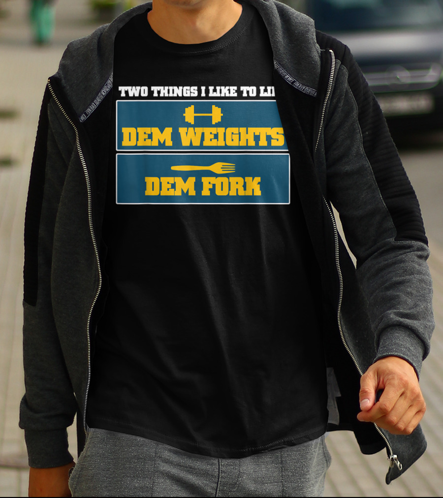 TWO THINGS I LIKE TO LIFT DEM WEIGHTS DEM FORK T-Shirt