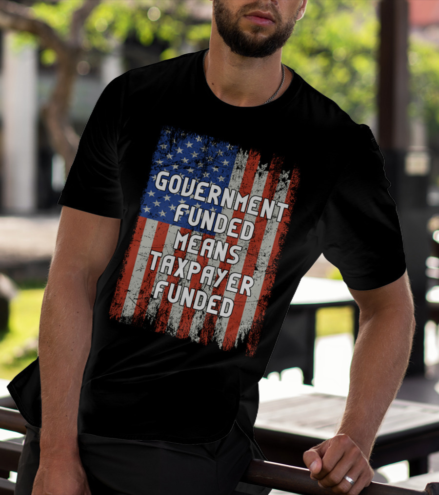 Government Funded Means Taxpayer Funded American Flag Grunge T-Shirt
