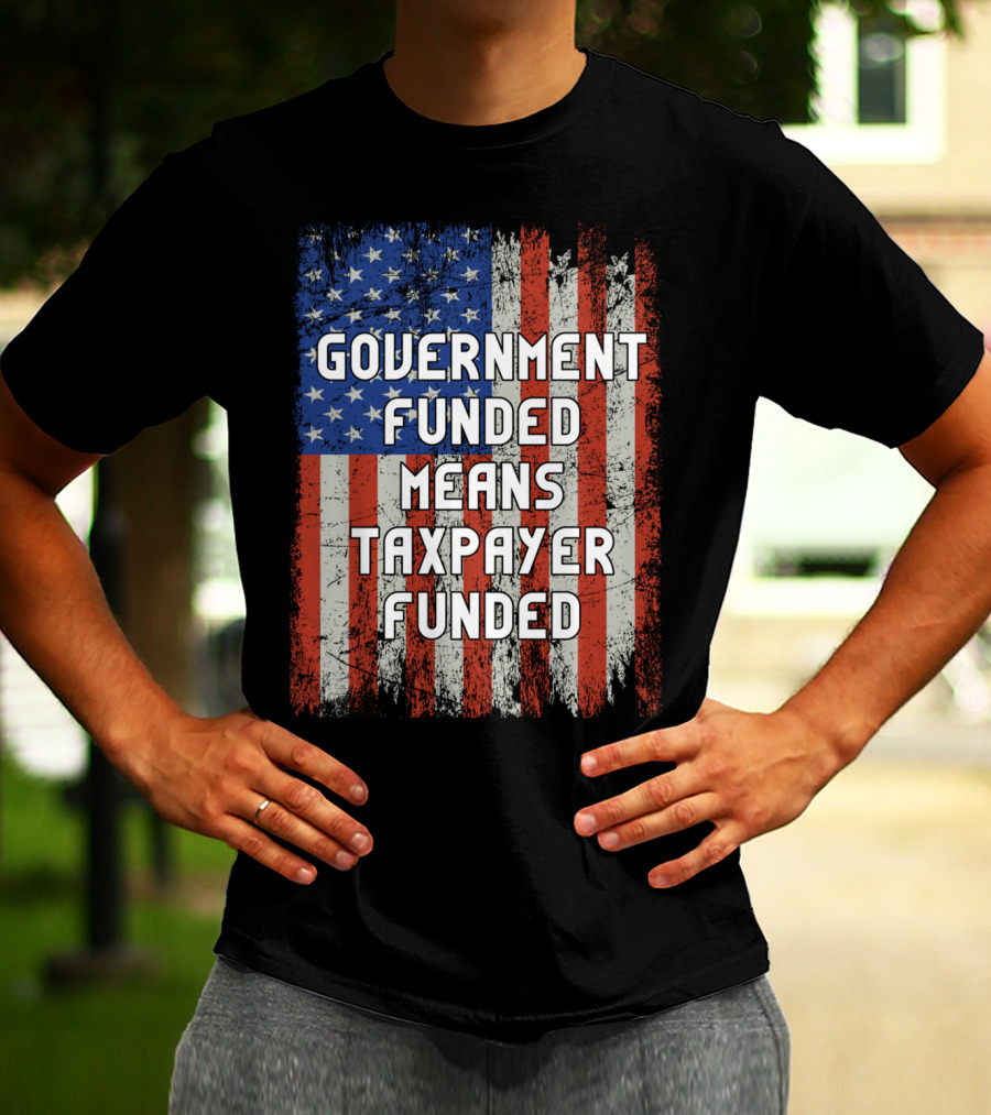 Government Funded Means Taxpayer Funded American Flag Grunge T-Shirt