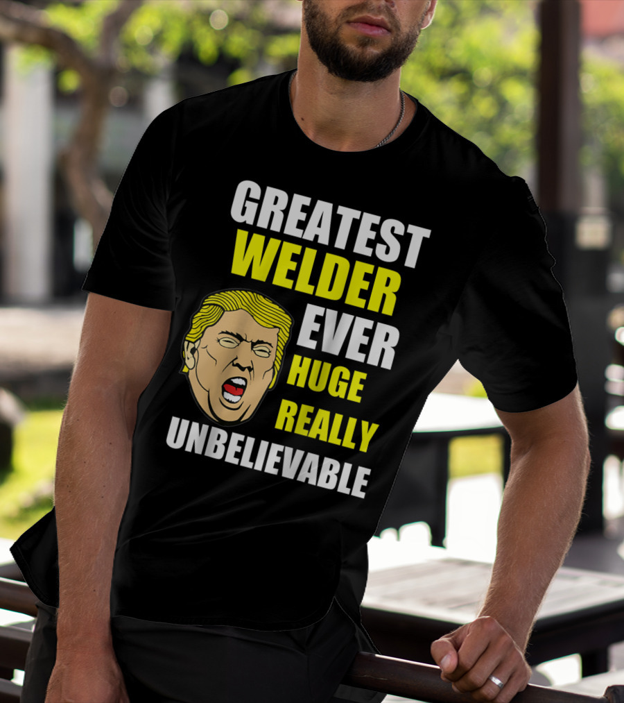 GREATEST WELDER EVER HUGE REALLY UNBELIEVABLE T-Shirt