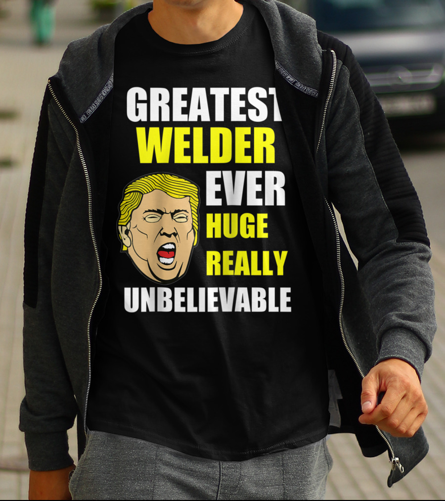 GREATEST WELDER EVER HUGE REALLY UNBELIEVABLE T-Shirt