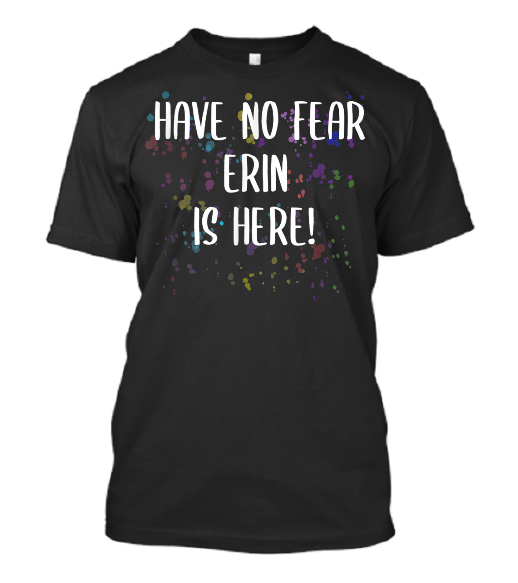 Have No Fear Erin Is Here Men's First Name Colorful Splatter Background T-Shirt