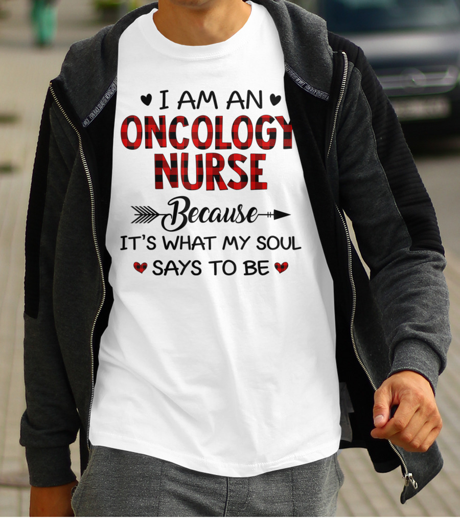 I Am An Oncology Nurse Because It's What My Soul Says To Be T-Shirt