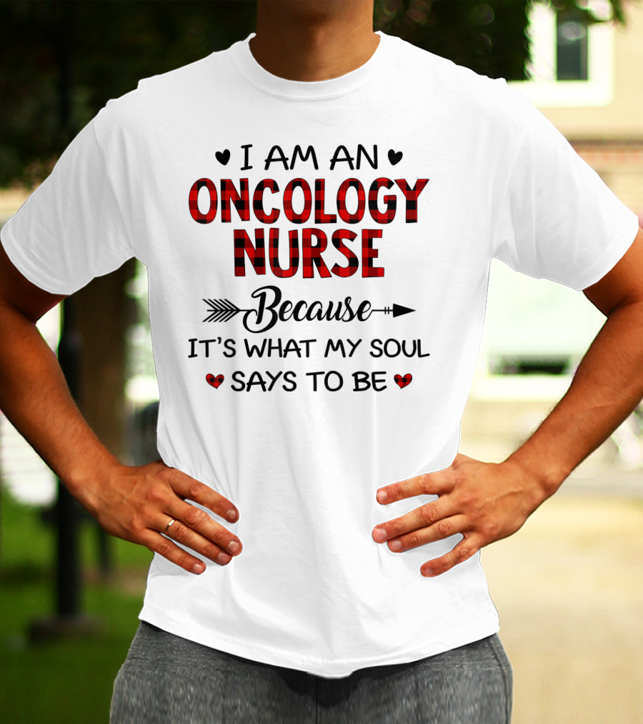 I Am An Oncology Nurse Because It's What My Soul Says To Be T-Shirt