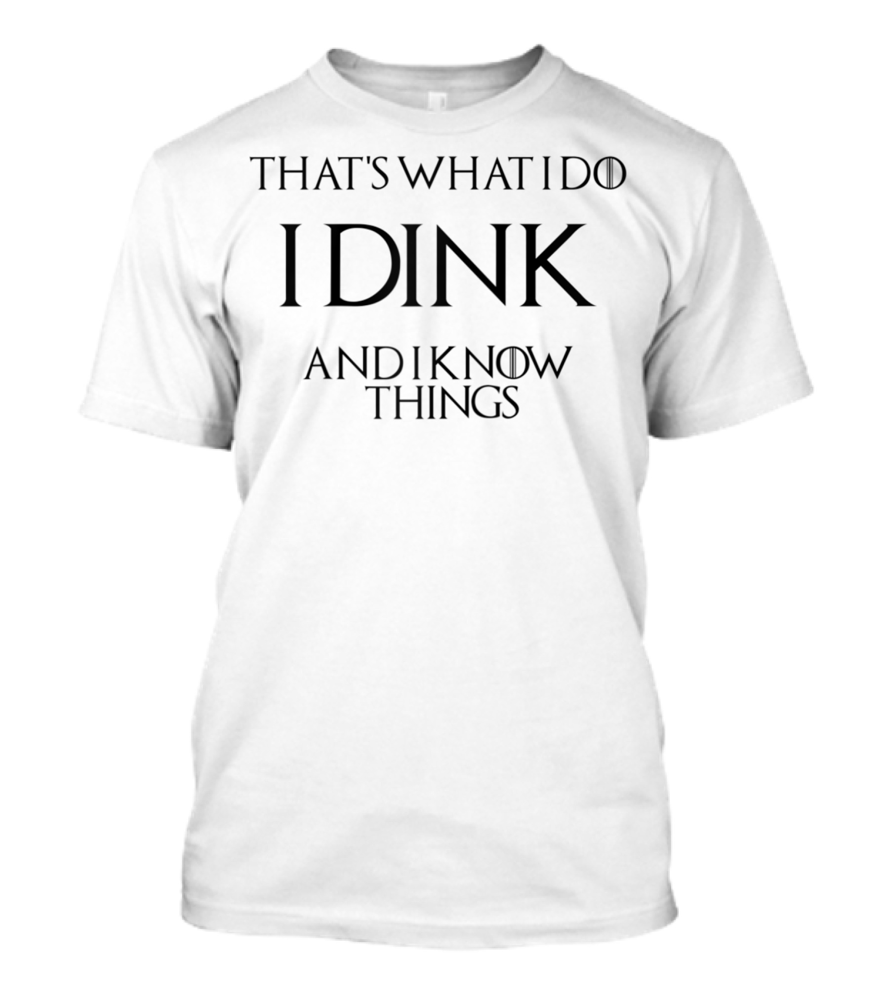 That's What I Do I Dink And I Know Things T-Shirt