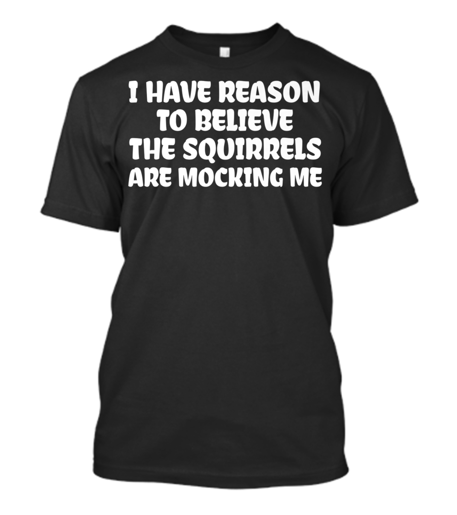 I Have Reason To Believe The Squirrels Are Mocking Me T-Shirt