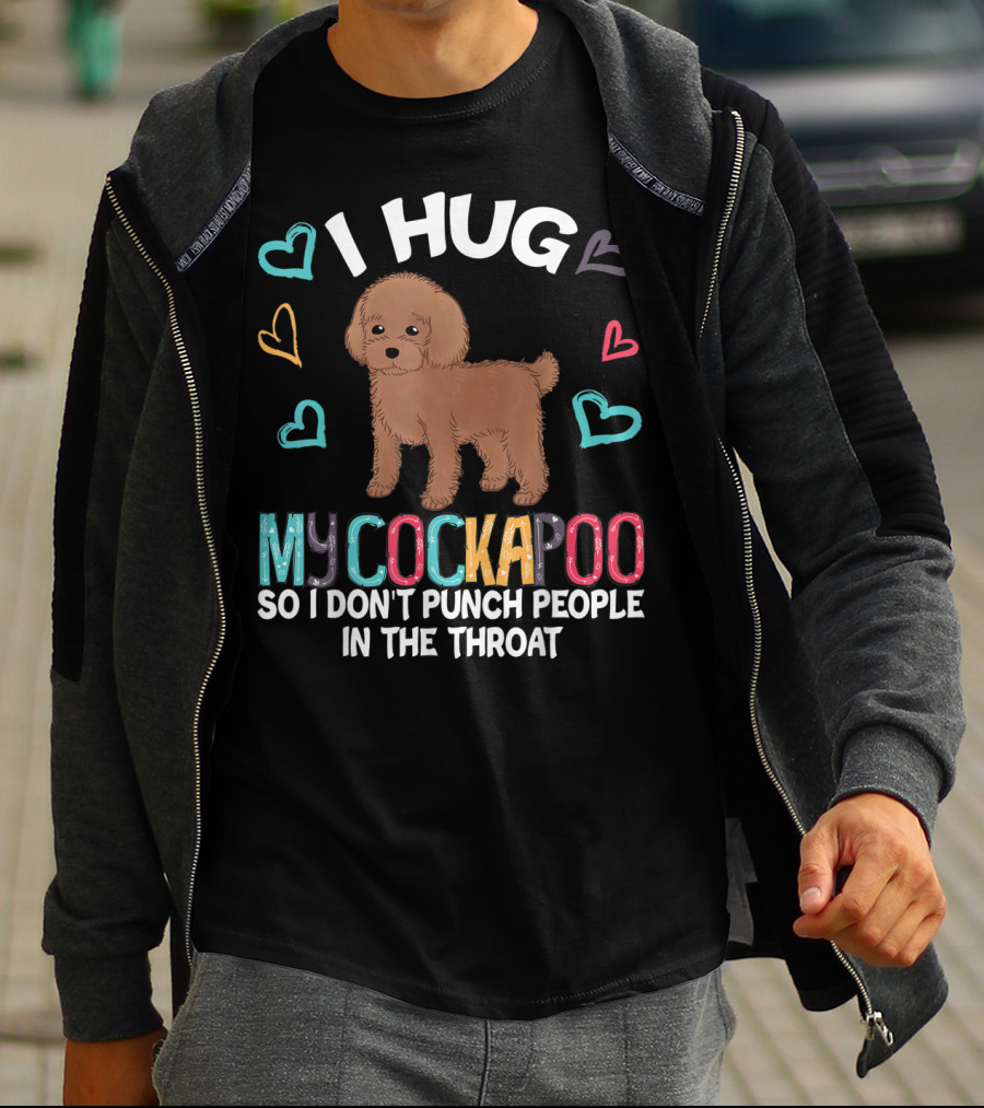 I Hug My Cockapoo So I Don't Punch People In The Throat Hearts Puppy T-Shirt