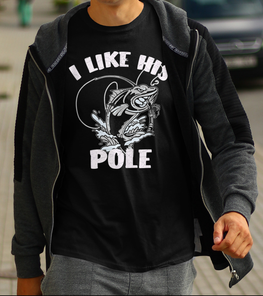 I Like His Pole Fishing Rod Fish Fishermen Splashing Water T-Shirt