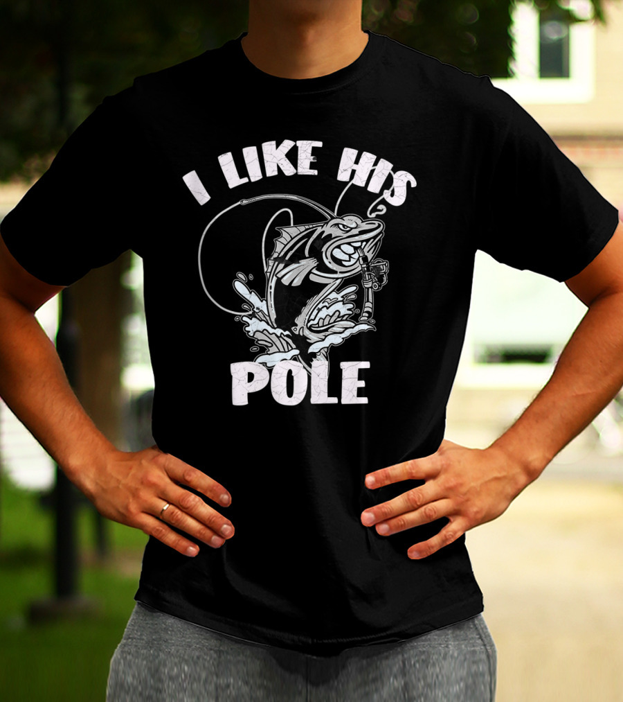 I Like His Pole Fishing Rod Fish Fishermen Splashing Water T-Shirt