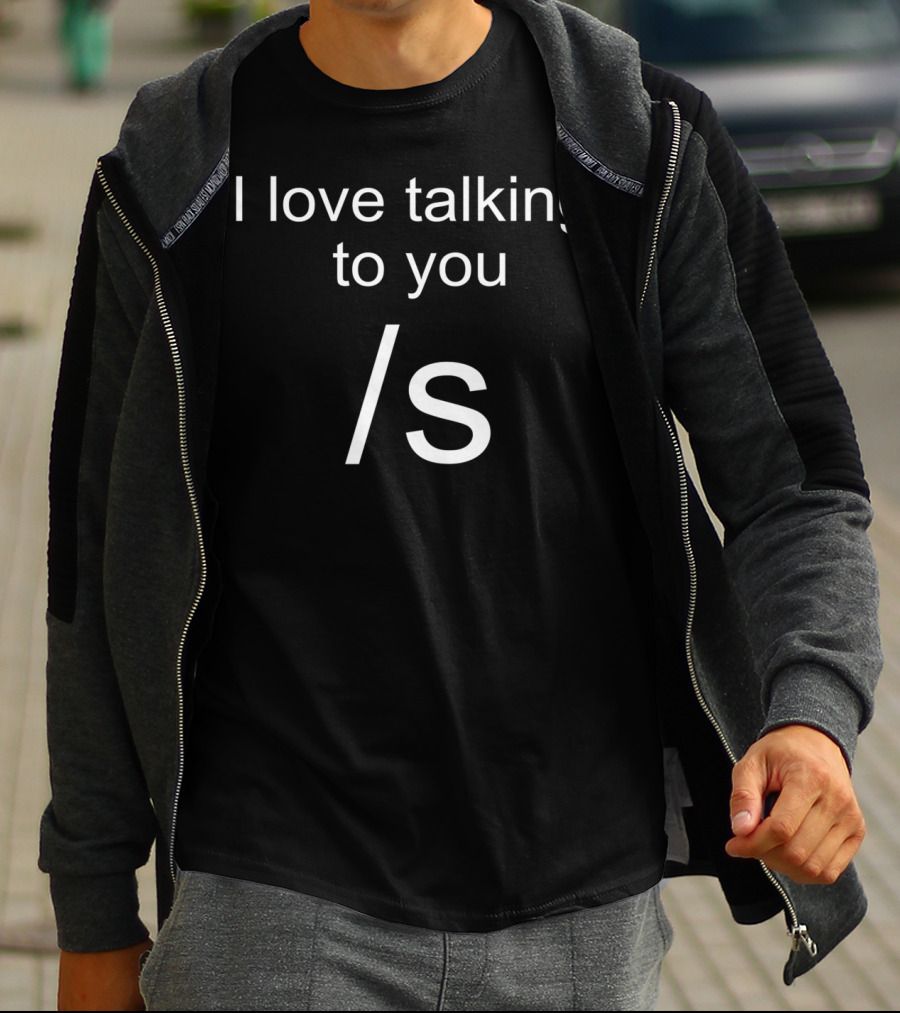 I Love Talking To You /s Funny Sarcastic T-Shirt